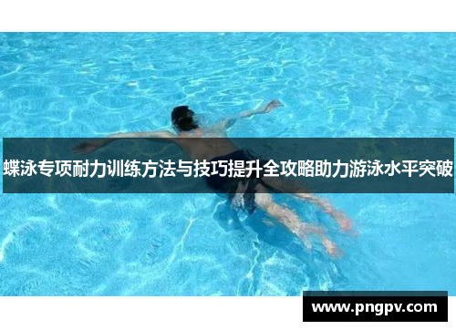 蝶泳专项耐力训练方法与技巧提升全攻略助力游泳水平突破